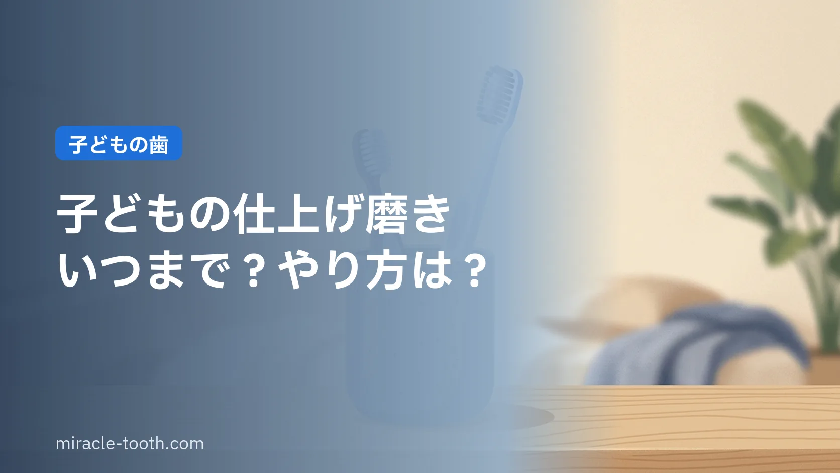 子どもの仕上げ磨きはいつまで?正しいやり方と嫌がるときのコツ