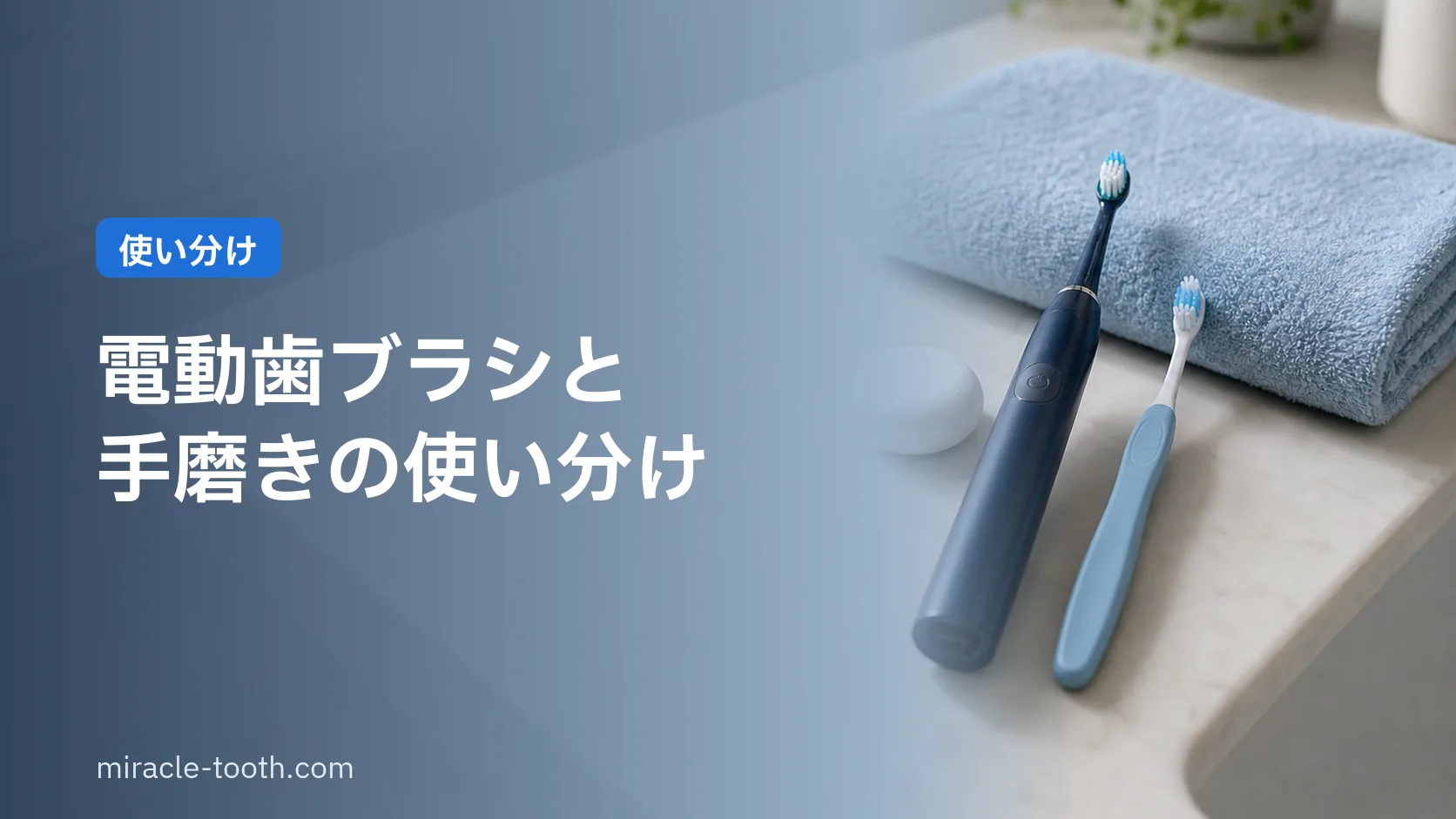 電動歯ブラシと手磨きはどっちがいい?得意・不得意で決める使い分け